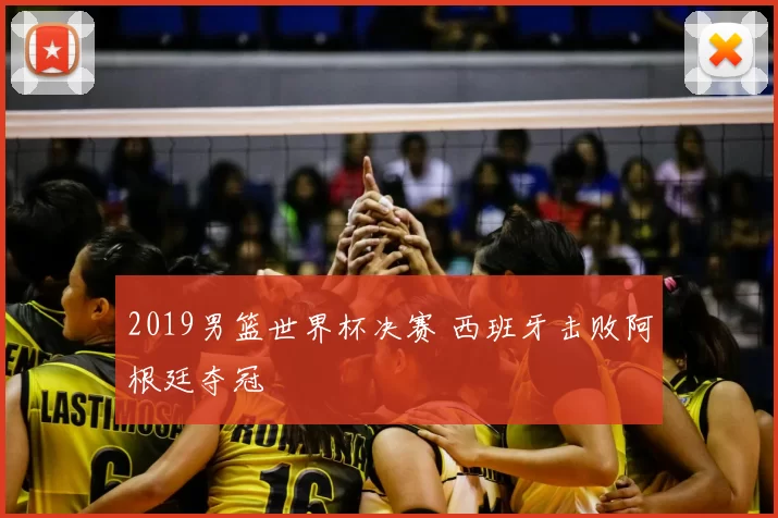 2019男篮世界杯决赛 西班牙击败阿根廷夺冠