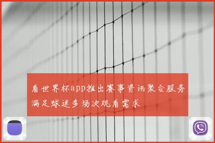 看世界杯app推出赛事资讯聚合服务满足球迷多场次观看需求