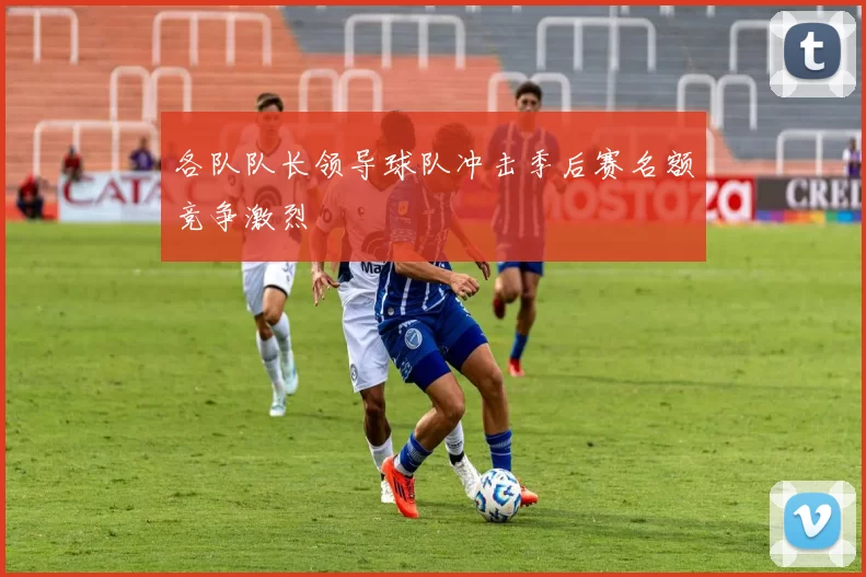 各队队长领导球队冲击季后赛名额竞争激烈