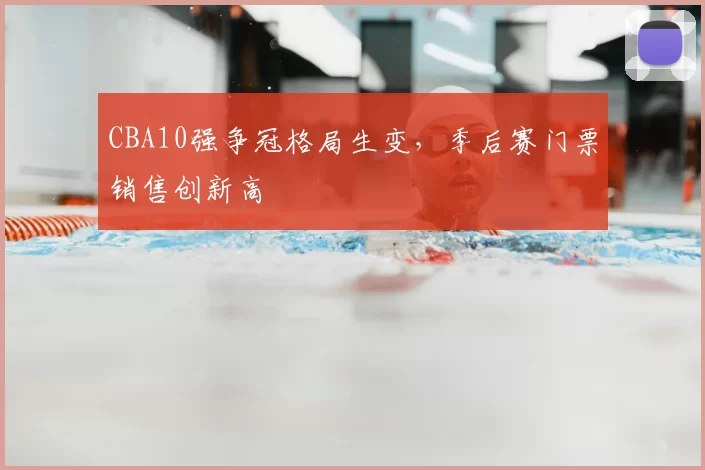 CBA10强争冠格局生变，季后赛门票销售创新高