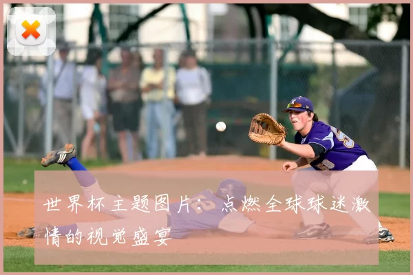 世界杯主题图片:点燃全球球迷激情的视觉盛宴