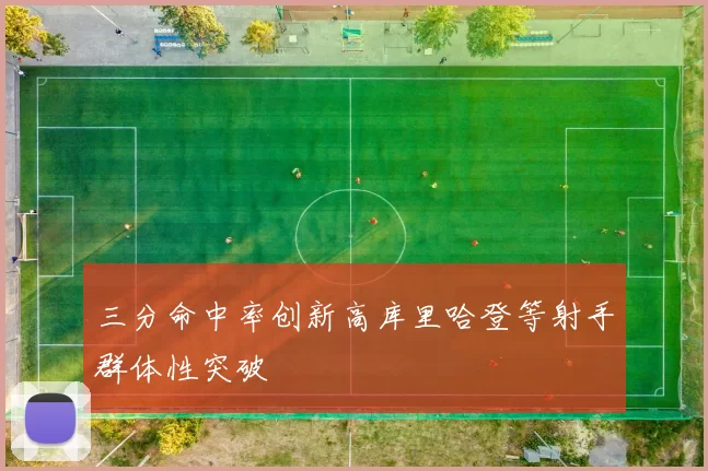 三分命中率创新高库里哈登等射手群体性突破