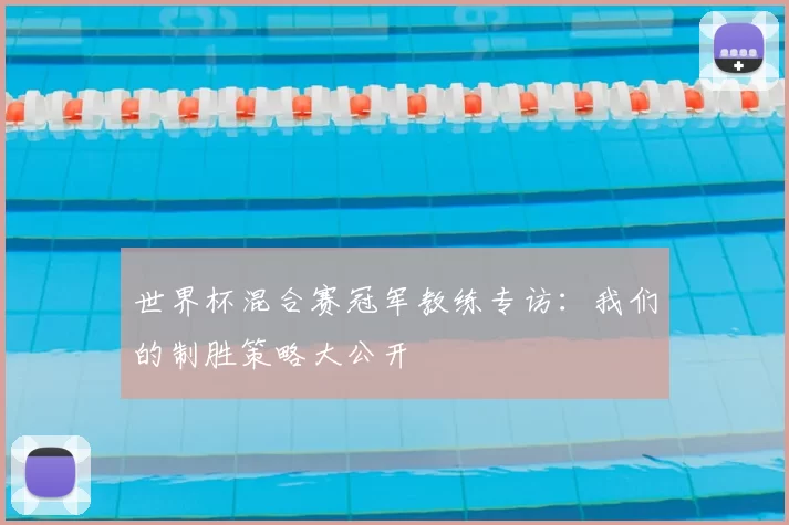世界杯混合赛冠军教练专访：我们的制胜策略大公开