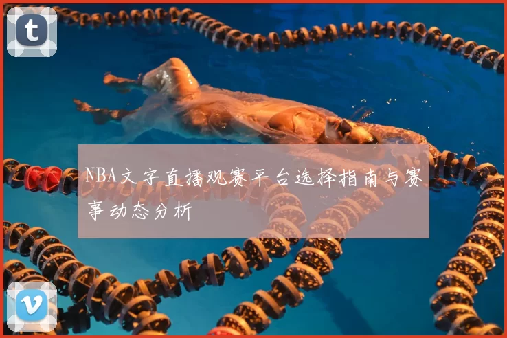 NBA文字直播观赛平台选择指南与赛事动态分析
